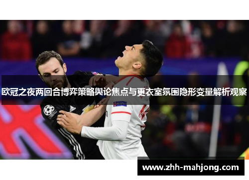 欧冠之夜两回合博弈策略舆论焦点与更衣室氛围隐形变量解析观察