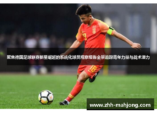 聚焦德国足球联赛新星崛起的系统化球员观察报告全景追踪青年力量与战术潜力