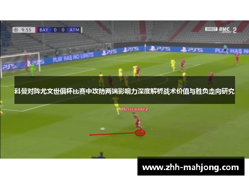 科曼对阵尤文世俱杯比赛中攻防两端影响力深度解析战术价值与胜负走向研究