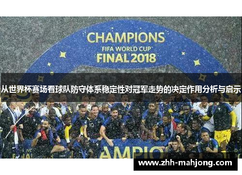 从世界杯赛场看球队防守体系稳定性对冠军走势的决定作用分析与启示