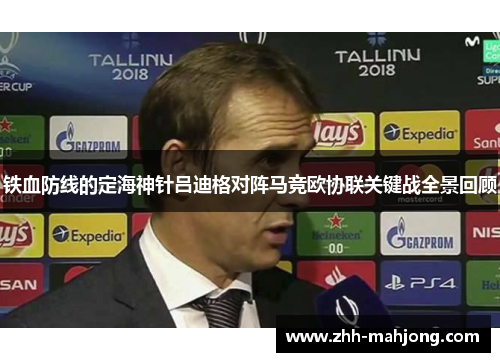 铁血防线的定海神针吕迪格对阵马竞欧协联关键战全景回顾