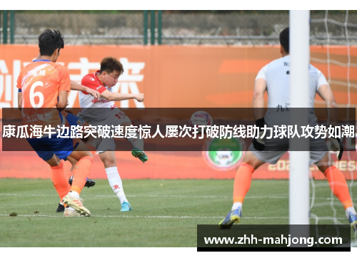 康瓜海牛边路突破速度惊人屡次打破防线助力球队攻势如潮