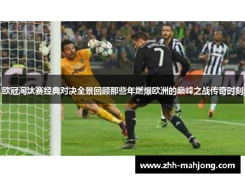 欧冠淘汰赛经典对决全景回顾那些年燃爆欧洲的巅峰之战传奇时刻 欧冠淘汰赛经典对决全景回顾那些年燃爆欧洲的巅峰之战传奇时刻