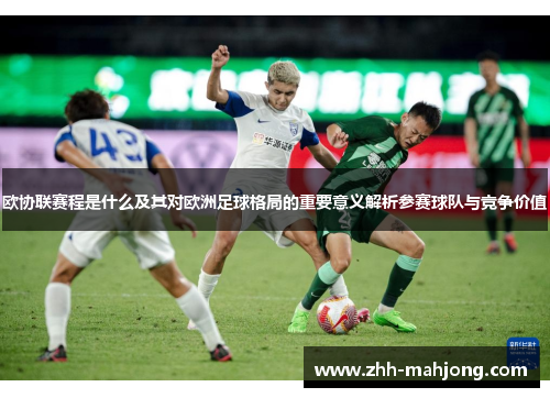 欧协联赛程是什么及其对欧洲足球格局的重要意义解析参赛球队与竞争价值