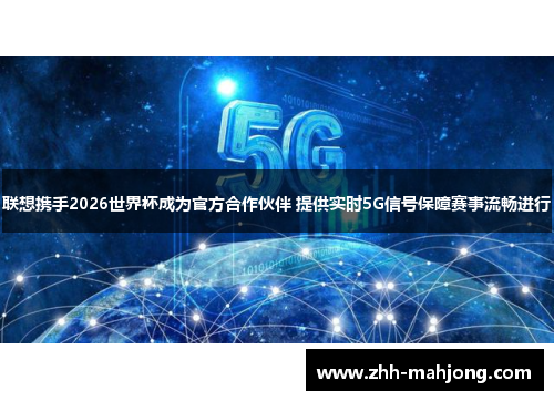 联想携手2026世界杯成为官方合作伙伴 提供实时5G信号保障赛事流畅进行