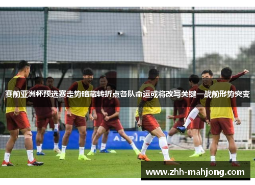 赛前亚洲杯预选赛走势暗藏转折点各队命运或将改写关键一战前形势突变