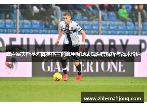 库卢塞夫斯基对阵英格兰的意甲赛场表现深度解析与战术价值