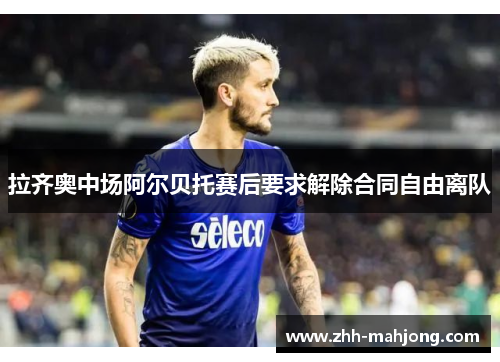 拉齐奥中场阿尔贝托赛后要求解除合同自由离队