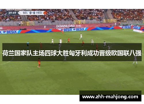 荷兰国家队主场四球大胜匈牙利成功晋级欧国联八强