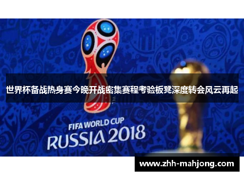世界杯备战热身赛今晚开战密集赛程考验板凳深度转会风云再起