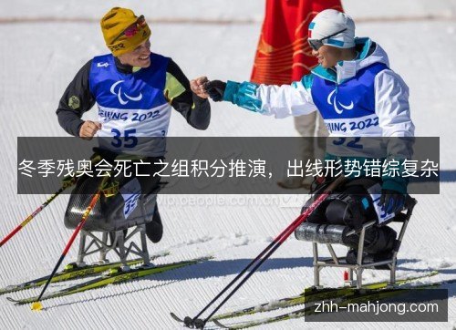 冬季残奥会死亡之组积分推演，出线形势错综复杂