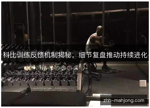 科比训练反馈机制揭秘，细节复盘推动持续进化